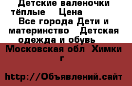 Детские валеночки тёплые. › Цена ­ 1 000 - Все города Дети и материнство » Детская одежда и обувь   . Московская обл.,Химки г.